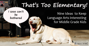 That's Too Elementary - 9 Ideas to Keep LA Interesting for Middle Graders